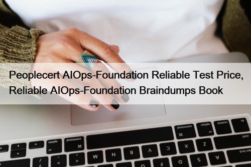 Peoplecert AIOps-Foundation Reliable Test Price, Reliable AIOps-Foundation Braindumps ...